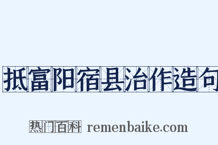 抵富阳宿县治作造句是什么意思的图片